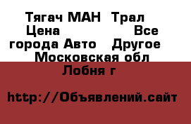  Тягач МАН -Трал  › Цена ­ 5.500.000 - Все города Авто » Другое   . Московская обл.,Лобня г.